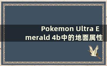 Pokemon Ultra Emerald 4b中的地面属性神奇宝贝有哪些（Pokemon Ultra Emerald 4地图概述位置）